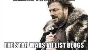 Brace Yourselves the Star Wars VII List Blogs Are Coming